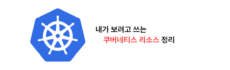 내가 보려고 쓰는 K8S 리소스 정리